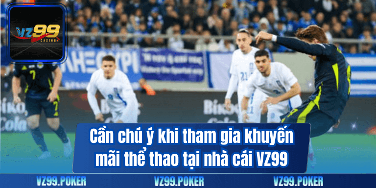 Khuyến Mãi Thể Thao VZ99 – Vui Chơi Tự Do, Không Lo Về Vốn 8 Cần chú ý khi tham gia khuyến mãi thể thao tại nhà cái VZ99