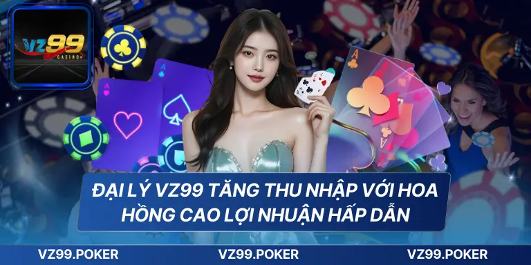Đại Lý VZ99 - Cơ Hội Kinh Doanh Lợi Nhuận Tốt Chiết Khấu Cao 7 Đại lý VZ99 tăng thu nhập với hoa hồng cao lợi nhuận hấp dẫn