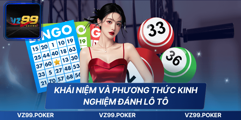 Kinh Nghiệm Đánh Lô Tô – Bí Quyết Chinh Phục Trò Chơi May Rủi 6 Khái niệm và phương thức kinh nghiệm đánh lô tô