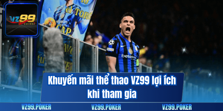 Khuyến Mãi Thể Thao VZ99 – Vui Chơi Tự Do, Không Lo Về Vốn 6 Khuyến mãi thể thao VZ99 lợi ích khi tham gia