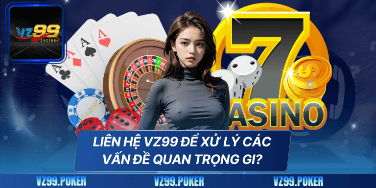 Liên Hệ VZ99 6 Liên Hệ VZ99 Để Xử Lý Các Vấn Đề Quan Trọng gi?