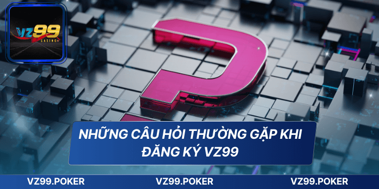 Đăng Ký VZ99 - Hướng Dẫn Chi Tiết Dành Cho Người Mới Bắt Đầu 10 Những câu hỏi thường gặp khi đăng ký VZ99