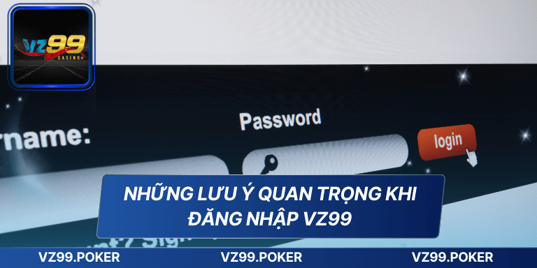 Đăng Nhập VZ99 Dễ Dàng Và An Toàn Cho Người Mới Bắt Đầu 7 Những lưu ý quan trọng khi đăng nhập VZ99