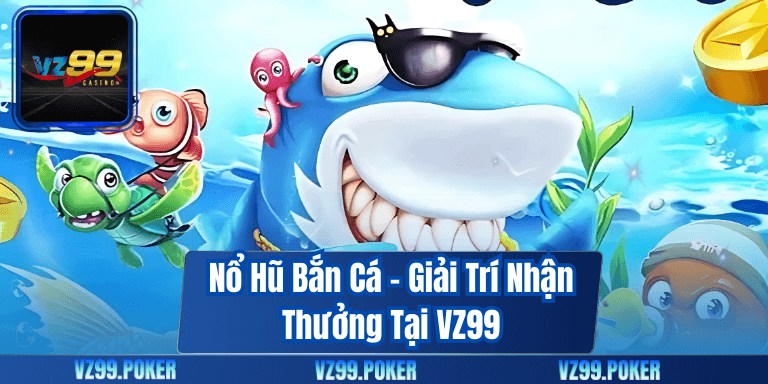 Nổ Hũ Bắn Cá – Giải Trí Nhận Thưởng Tại VZ99 2 Nổ Hũ Bắn Cá – Giải Trí Nhận Thưởng Tại VZ99