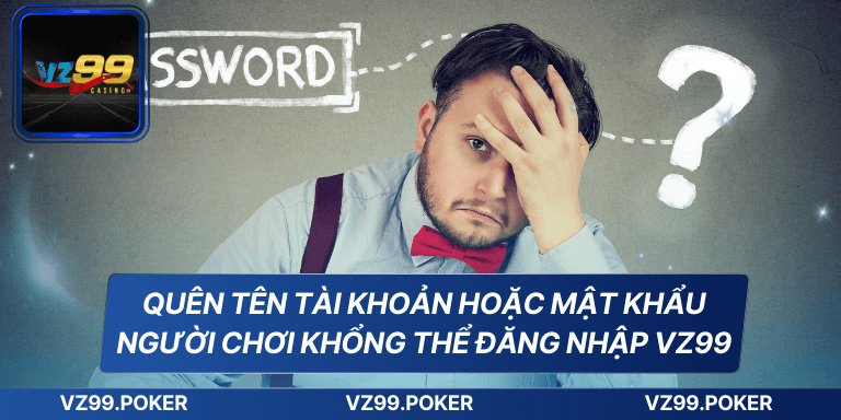 Đăng Nhập VZ99 Dễ Dàng Và An Toàn Cho Người Mới Bắt Đầu 8 Quên tên tài khoản hoặc mật khẩu người chơi khổng thể đăng nhập VZ99