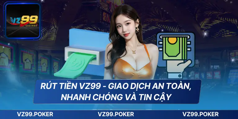Rút Tiền VZ99 - Giao Dịch An Toàn, Nhanh Chóng Và Tin Cậy 5 Rút Tiền VZ99 - Giao Dịch An Toàn, Nhanh Chóng Và Tin Cậy