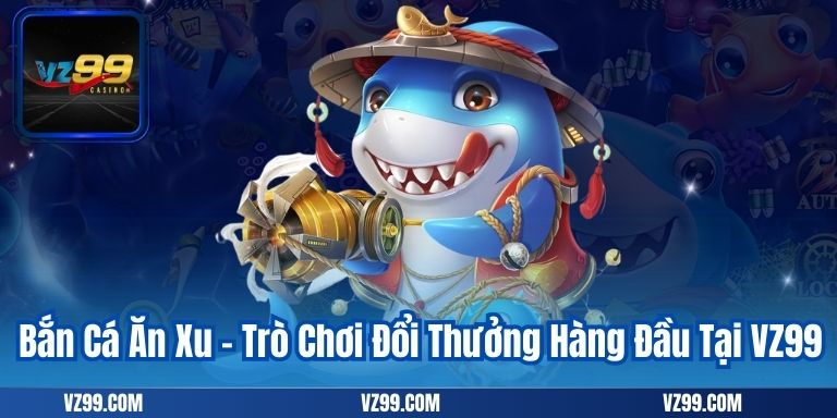 Bắn Cá Ăn Xu – Trò Chơi Đổi Thưởng Hàng Đầu Tại VZ99 5 Bắn Cá Ăn Xu – Trò Chơi Đổi Thưởng Hàng Đầu Tại VZ99