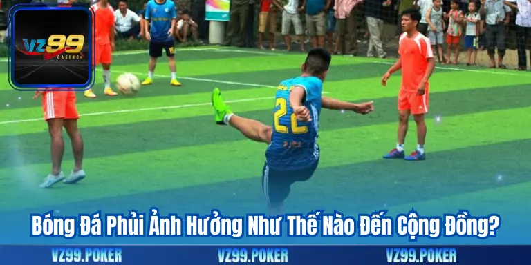 Bóng Đá Phủi – Niềm Đam Mê Rực Lửa Trên Sân Cỏ 10 Bóng Đá Phủi Ảnh Hưởng Như Thế Nào Đến Cộng Đồng?