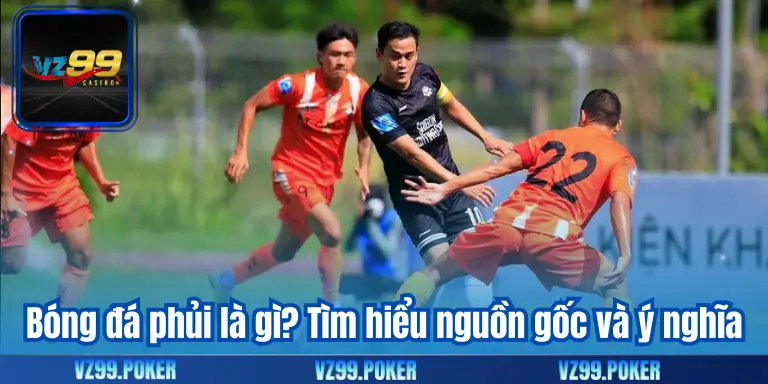 Bóng Đá Phủi – Niềm Đam Mê Rực Lửa Trên Sân Cỏ 7 Bóng đá phủi là gì? Tìm hiểu nguồn gốc và ý nghĩa