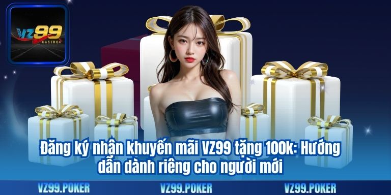 VZ99 Tặng 100k Miễn Phí – Ưu Đãi Độc Quyền Dành Cho Hội Viên 8 Đăng ký nhận khuyến mãi VZ99 tặng 100k: Hướng dẫn dành riêng cho người mới