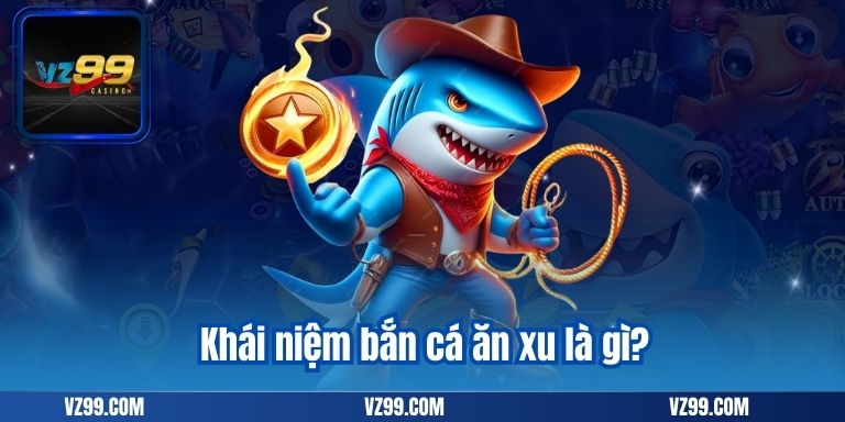 Bắn Cá Ăn Xu – Trò Chơi Đổi Thưởng Hàng Đầu Tại VZ99 6 Khái niệm bắn cá ăn xu là gì?