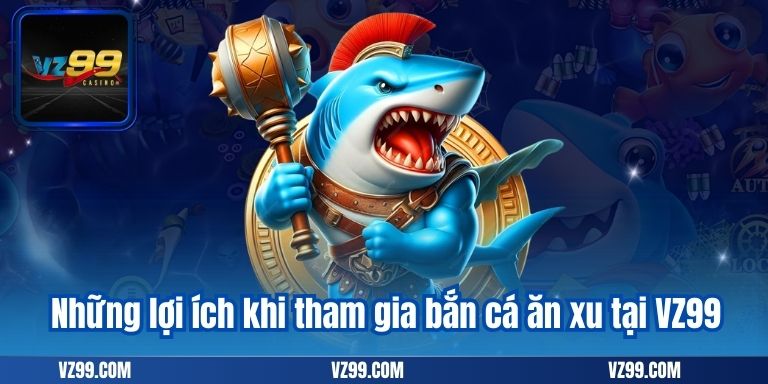 Bắn Cá Ăn Xu – Trò Chơi Đổi Thưởng Hàng Đầu Tại VZ99 7 Những lợi ích khi tham gia bắn cá ăn xu tại VZ99