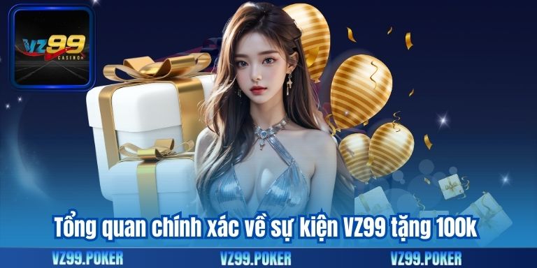 VZ99 Tặng 100k Miễn Phí – Ưu Đãi Độc Quyền Dành Cho Hội Viên 6 Tổng quan chính xác về sự kiện VZ99 tặng 100k
