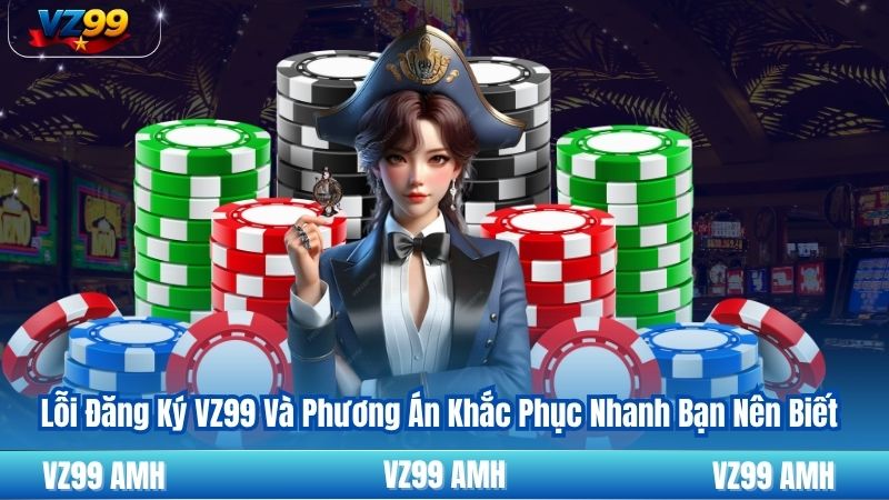 Lỗi Đăng Ký VZ99 Và Phương Án Khắc Phục Nhanh Bạn Nên Biết 2 Lỗi Đăng Ký VZ99 Và Phương Án Khắc Phục Nhanh Bạn Nên Biết