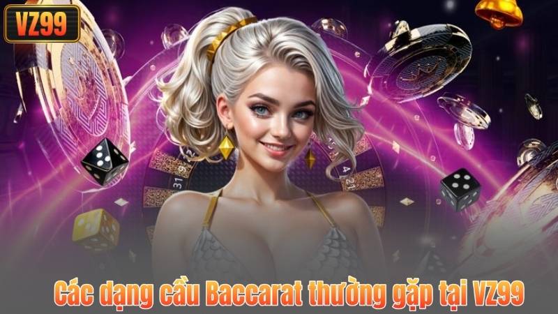 Cách Đọc Cầu Baccarat VZ99 - Chi Tiết Nhất Dành Cho Tân Thủ 3 Các dạng cầu Baccarat thường gặp tại VZ99