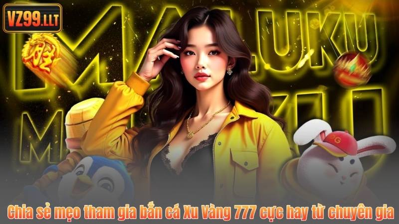 Chia sẻ mẹo tham gia bắn cá Xu Vàng 777 cực hay từ chuyên gia