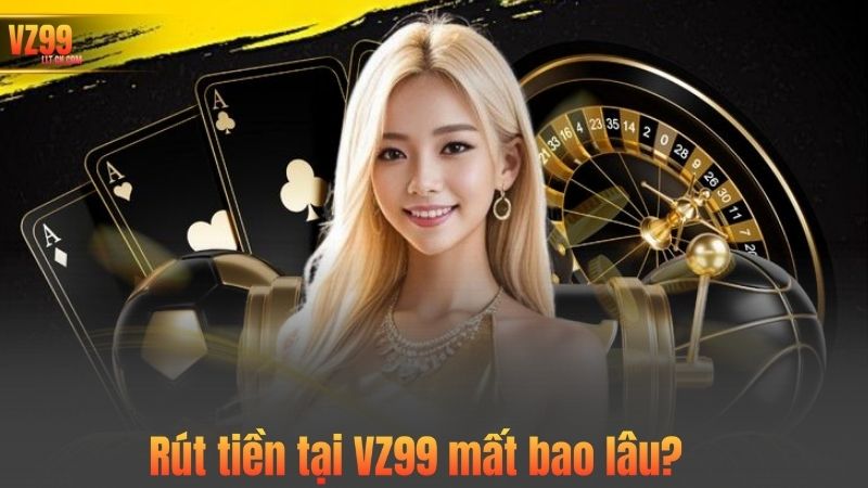TRANG CHỦ 66 Rút tiền tại VZ99 mất bao lâu?