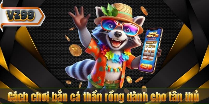 Cách chơi bắn cá thần rồng dành cho tân thủ