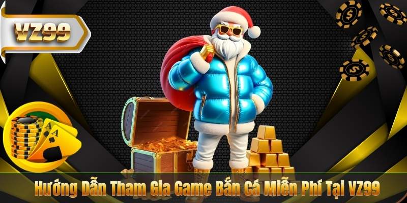 Hướng Dẫn Tham Gia Game Bắn Cá Miễn Phí Tại VZ99