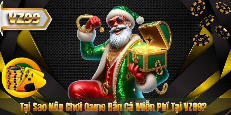 Tại Sao Nên Chơi Game Bắn Cá Miễn Phí Tại VZ99?